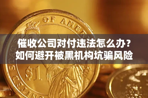 济南催收公司对付违法怎么办？如何避开被黑机构坑骗风险