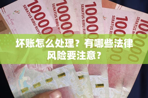 济南坏账怎么处理？有哪些法律风险要注意？