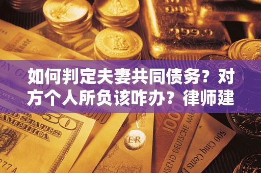 济南如何判定夫妻共同债务？对方个人所负该咋办？律师建议