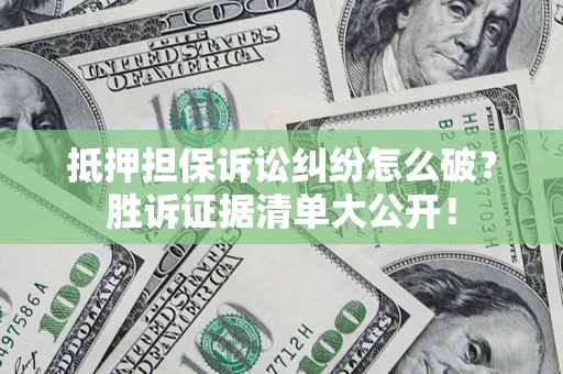 济南抵押担保诉讼纠纷怎么破？胜诉证据清单大公开！