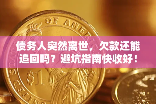 济南债务人突然离世，欠款还能追回吗？避坑指南快收好！