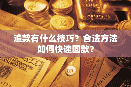 济南追款有什么技巧？合法方法如何快速回款？