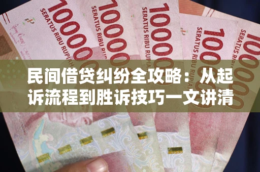 济南民间借贷纠纷全攻略：从起诉流程到胜诉技巧一文讲清