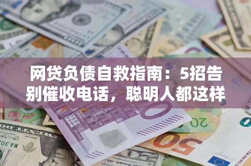 济南网贷负债自救指南：5招告别催收电话，聪明人都这样做