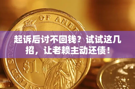 济南起诉后讨不回钱？试试这几招，让老赖主动还债！