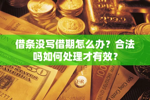 济南借条没写借期怎么办？合法吗如何处理才有效？