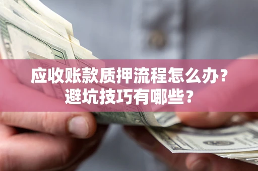 济南应收账款质押流程怎么办？避坑技巧有哪些？