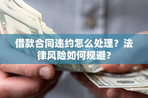 济南借款合同违约怎么处理？法律风险如何规避？