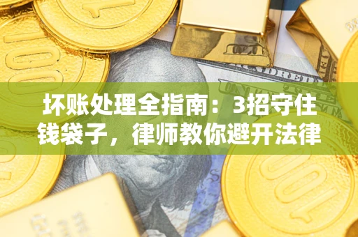 济南坏账处理全指南：3招守住钱袋子，律师教你避开法律雷区