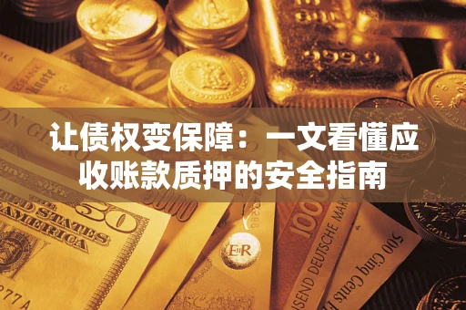 济南让债权变保障：一文看懂应收账款质押的安全指南