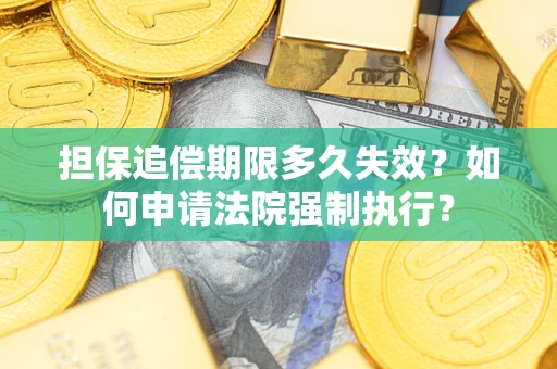 济南担保追偿期限多久失效？如何申请法院强制执行？