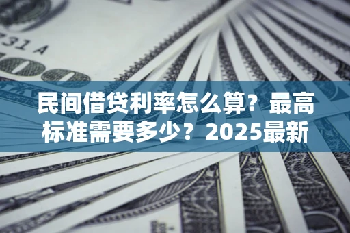济南民间借贷利率怎么算？最高标准需要多少？2025最新避坑指南