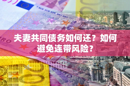 济南夫妻共同债务如何还？如何避免连带风险？