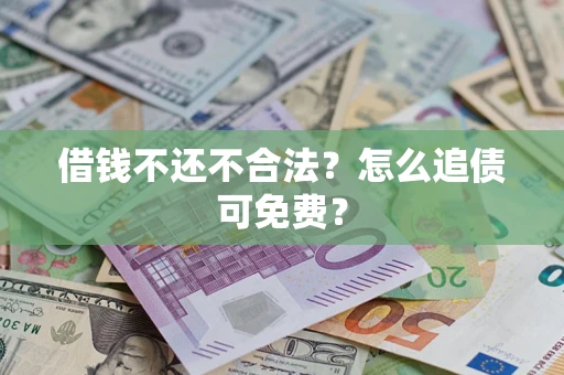 济南借钱不还不合法？怎么追债可免费？