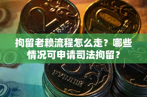 济南拘留老赖流程怎么走?哪些情况可申请司法拘留? 济南拘留老赖流程怎么走?哪些情况可申请司法拘留?