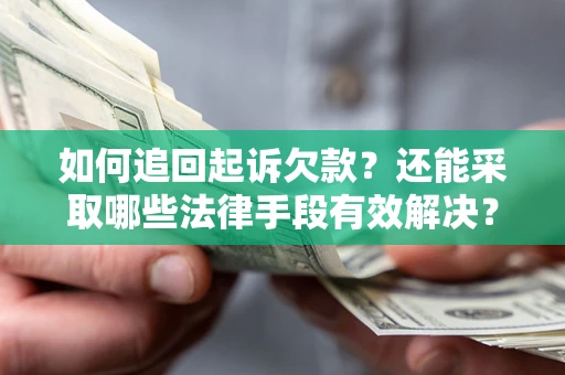 济南如何追回起诉欠款？还能采取哪些法律手段有效解决？