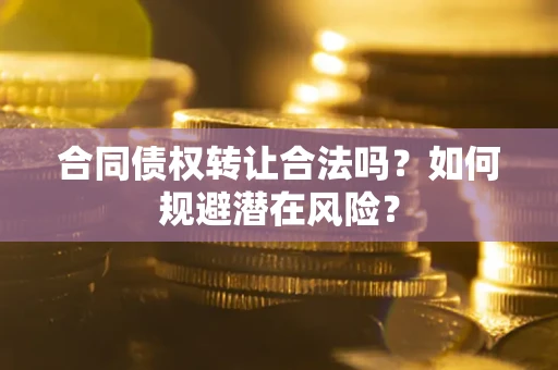 济南合同债权转让合法吗?如何规避潜在风险? 济南合同债权转让合法吗?如何规避潜在风险?