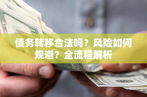 济南债务转移合法吗？风险如何规避？全流程解析