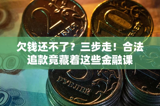 济南欠钱还不了？三步走！合法追款竟藏着这些金融课