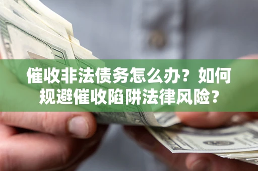 济南催收非法债务怎么办？如何规避催收陷阱法律风险？