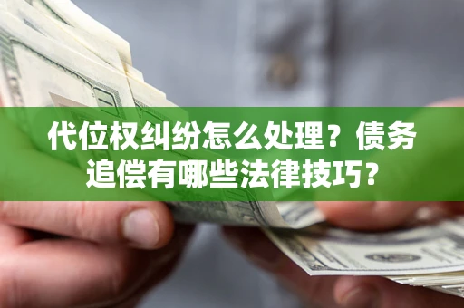 济南代位权纠纷怎么处理？债务追偿有哪些法律技巧？