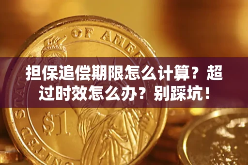 济南担保追偿期限怎么计算？超过时效怎么办？别踩坑！