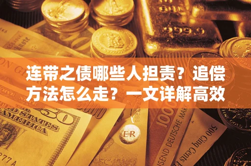 济南连带之债哪些人担责？追偿方法怎么走？一文详解高效维权流程