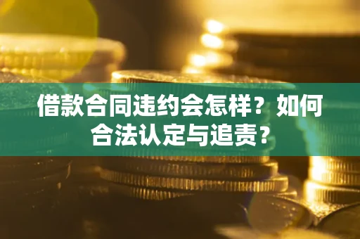 济南借款合同违约会怎样？如何合法认定与追责？