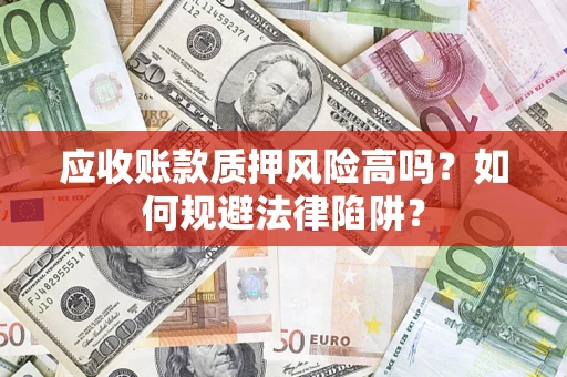 济南应收账款质押风险高吗？如何规避法律陷阱？