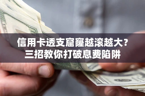 济南信用卡透支窟窿越滚越大？三招教你打破息费陷阱