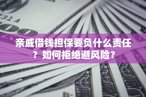 济南亲戚借钱担保要负什么责任？如何拒绝避风险？