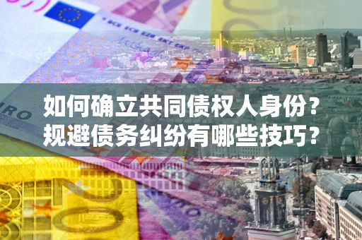 济南如何确立共同债权人身份？规避债务纠纷有哪些技巧？