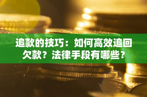 济南追款的技巧：如何高效追回欠款？法律手段有哪些？