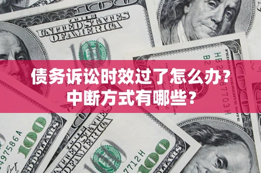 济南债务诉讼时效过了怎么办？中断方式有哪些？