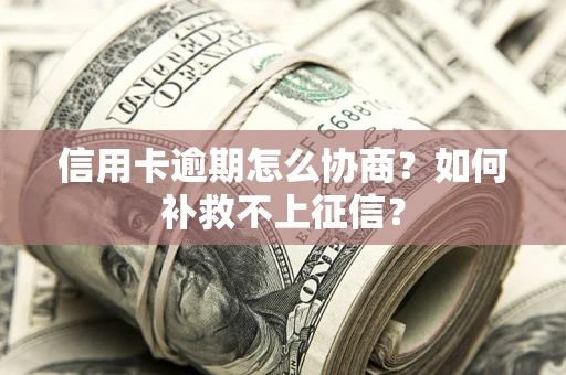 济南信用卡逾期怎么协商？如何补救不上征信？