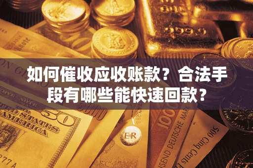 济南如何催收应收账款？合法手段有哪些能快速回款？