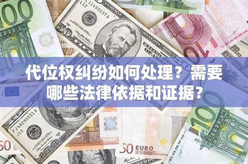 济南代位权纠纷如何处理？需要哪些法律依据和证据？
