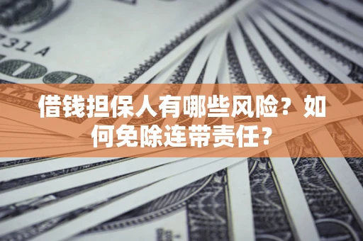 济南借钱担保人有哪些风险？如何免除连带责任？