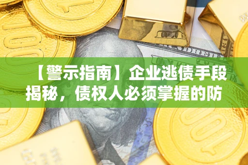 济南【警示指南】企业逃债手段揭秘，债权人必须掌握的防坑宝典