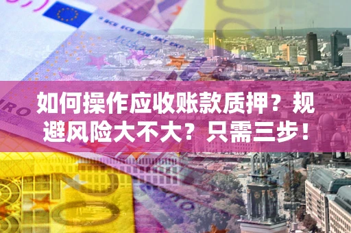 济南如何操作应收账款质押？规避风险大不大？只需三步！