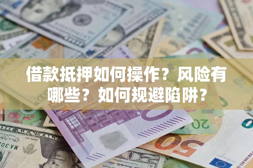 济南借款抵押如何操作?风险有哪些?如何规避陷阱? 济南借款抵押如何操作?风险有哪些?如何规避陷阱?
