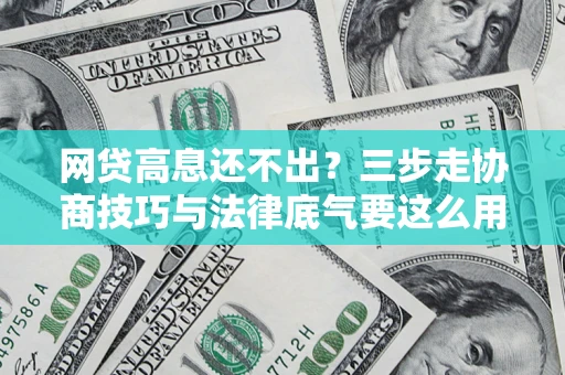 济南网贷高息还不出？三步走协商技巧与法律底气要这么用