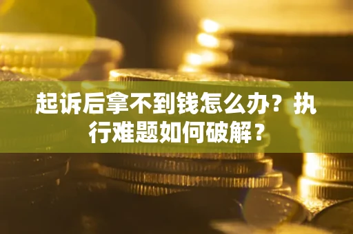 济南起诉后拿不到钱怎么办?执行难题如何破解? 济南起诉后拿不到钱怎么办?执行难题如何破解?