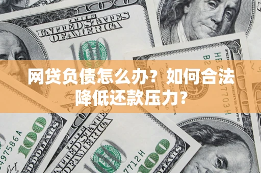 济南网贷负债怎么办？如何合法降低还款压力？