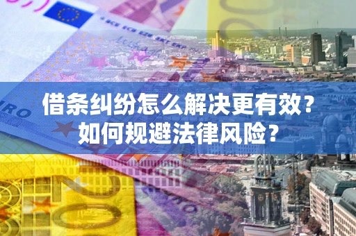 济南借条纠纷怎么解决更有效？如何规避法律风险？