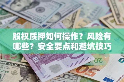 济南股权质押如何操作？风险有哪些？安全要点和避坑技巧？