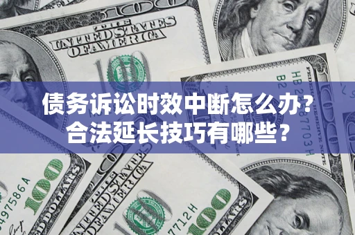 济南债务诉讼时效中断怎么办？合法延长技巧有哪些？
