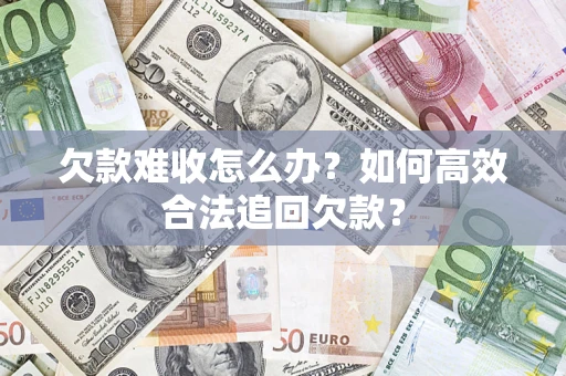 济南欠款难收怎么办？如何高效合法追回欠款？