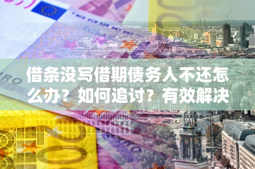 济南借条没写借期债务人不还怎么办？如何追讨？有效解决方案！