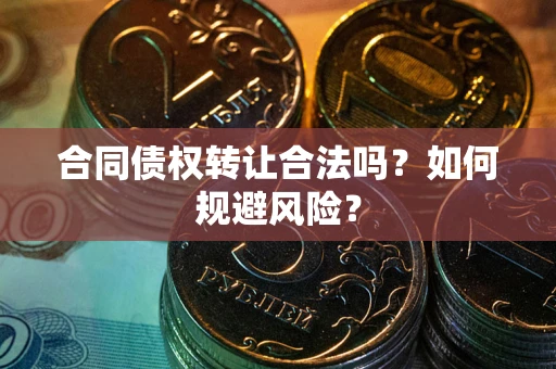 济南合同债权转让合法吗?如何规避风险? 济南合同债权转让合法吗?如何规避风险?